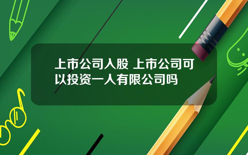 上市公司入股 上市公司可以投资一人有限公司吗